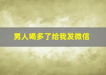 男人喝多了给我发微信