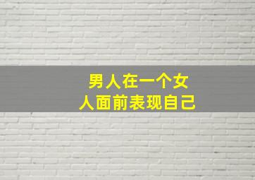 男人在一个女人面前表现自己