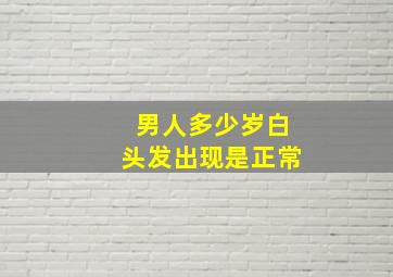 男人多少岁白头发出现是正常