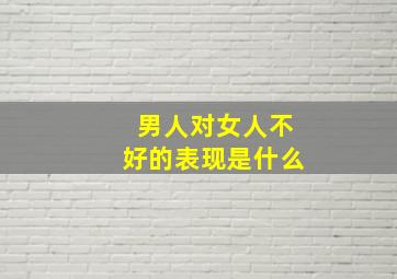 男人对女人不好的表现是什么