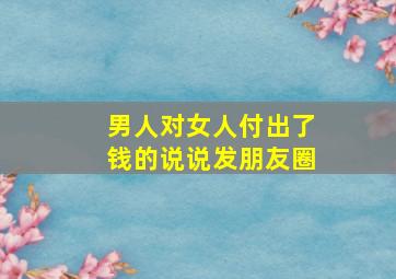 男人对女人付出了钱的说说发朋友圈