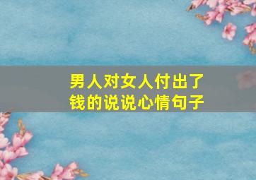 男人对女人付出了钱的说说心情句子