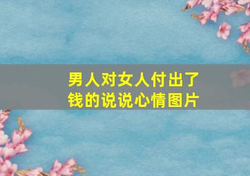 男人对女人付出了钱的说说心情图片