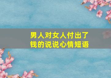 男人对女人付出了钱的说说心情短语