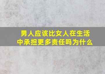 男人应该比女人在生活中承担更多责任吗为什么