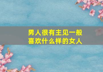 男人很有主见一般喜欢什么样的女人