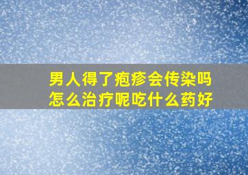 男人得了疱疹会传染吗怎么治疗呢吃什么药好