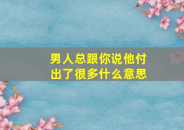 男人总跟你说他付出了很多什么意思