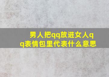 男人把qq放进女人qq表情包里代表什么意思