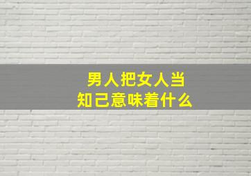 男人把女人当知己意味着什么