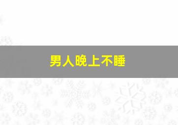 男人晚上不睡