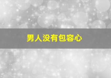 男人没有包容心