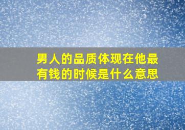 男人的品质体现在他最有钱的时候是什么意思