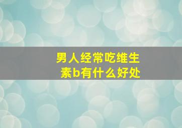 男人经常吃维生素b有什么好处