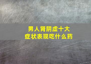 男人肾阴虚十大症状表现吃什么药