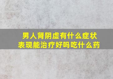 男人肾阴虚有什么症状表现能治疗好吗吃什么药