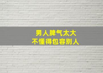 男人脾气太大不懂得包容别人