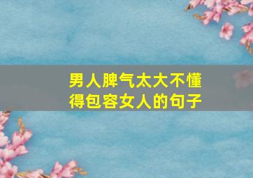 男人脾气太大不懂得包容女人的句子