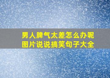 男人脾气太差怎么办呢图片说说搞笑句子大全