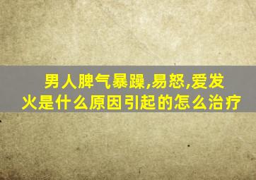 男人脾气暴躁,易怒,爱发火是什么原因引起的怎么治疗