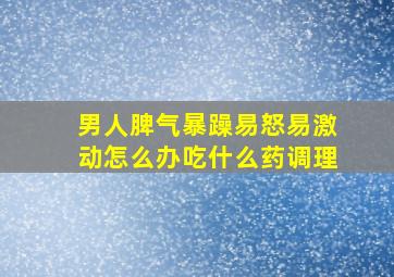 男人脾气暴躁易怒易激动怎么办吃什么药调理