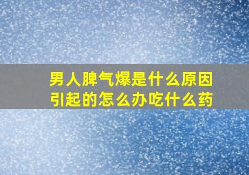 男人脾气爆是什么原因引起的怎么办吃什么药