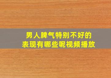 男人脾气特别不好的表现有哪些呢视频播放