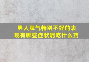 男人脾气特别不好的表现有哪些症状呢吃什么药