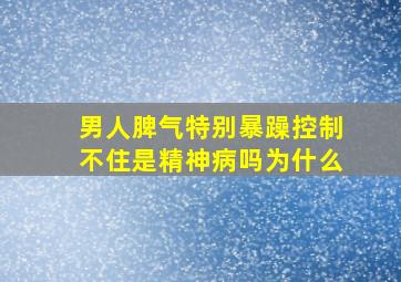 男人脾气特别暴躁控制不住是精神病吗为什么