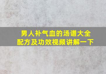 男人补气血的汤谱大全配方及功效视频讲解一下