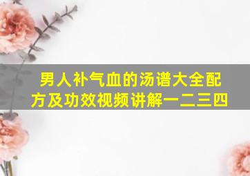 男人补气血的汤谱大全配方及功效视频讲解一二三四