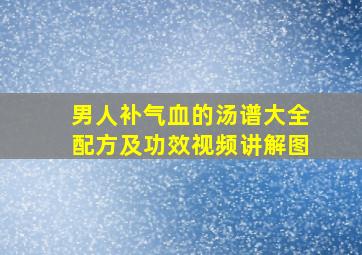 男人补气血的汤谱大全配方及功效视频讲解图