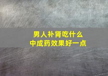 男人补肾吃什么中成药效果好一点