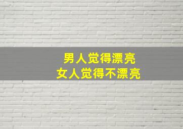 男人觉得漂亮女人觉得不漂亮