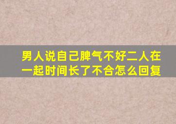 男人说自己脾气不好二人在一起时间长了不合怎么回复