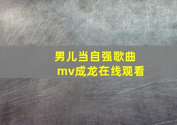 男儿当自强歌曲mv成龙在线观看