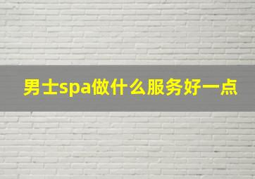 男士spa做什么服务好一点