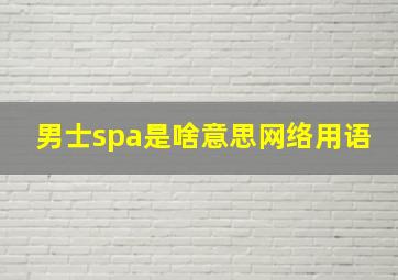 男士spa是啥意思网络用语