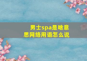 男士spa是啥意思网络用语怎么说