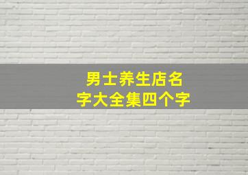 男士养生店名字大全集四个字