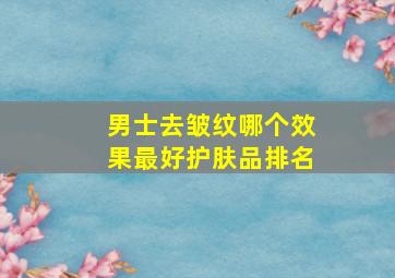 男士去皱纹哪个效果最好护肤品排名