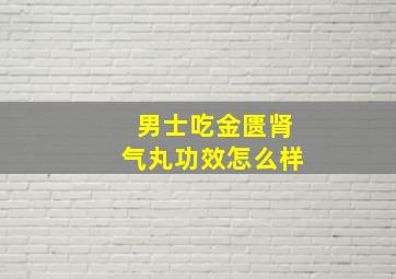 男士吃金匮肾气丸功效怎么样