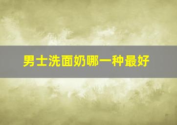 男士洗面奶哪一种最好