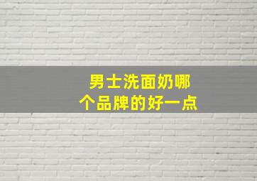 男士洗面奶哪个品牌的好一点