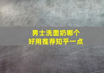 男士洗面奶哪个好用推荐知乎一点