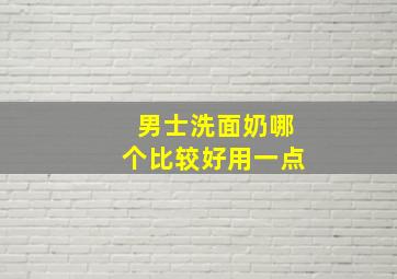 男士洗面奶哪个比较好用一点