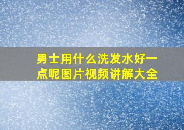 男士用什么洗发水好一点呢图片视频讲解大全