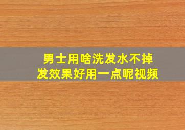 男士用啥洗发水不掉发效果好用一点呢视频