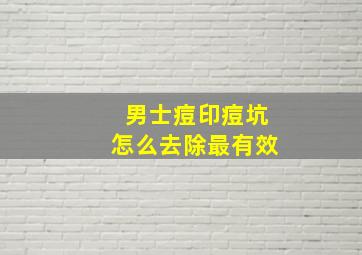 男士痘印痘坑怎么去除最有效