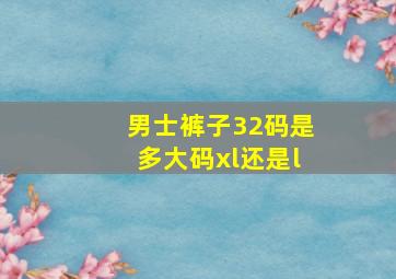 男士裤子32码是多大码xl还是l